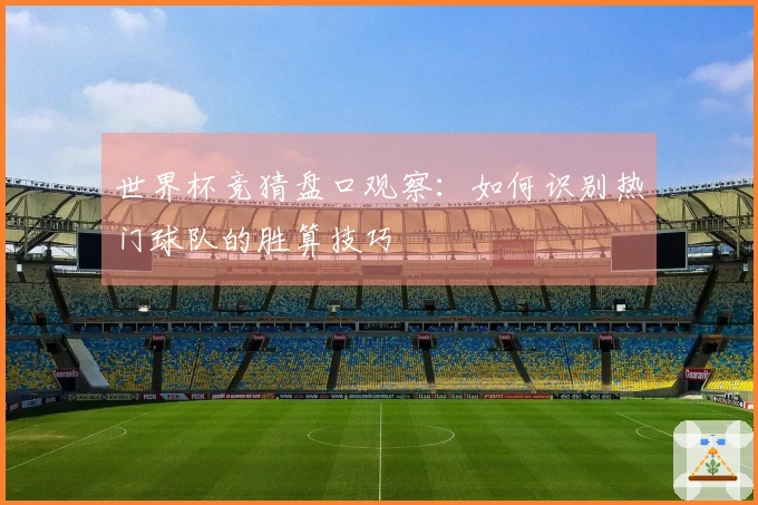 世界杯竞猜盘口观察：如何识别热门球队的胜算技巧