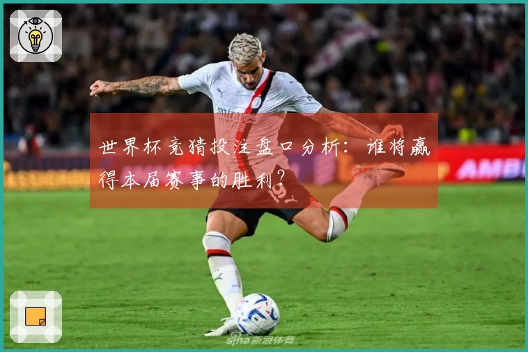 世界杯竞猜投注盘口分析：谁将赢得本届赛事的胜利？