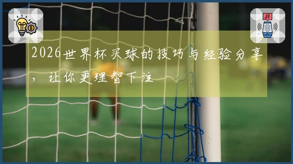 2026世界杯买球的技巧与经验分享，让你更理智下注