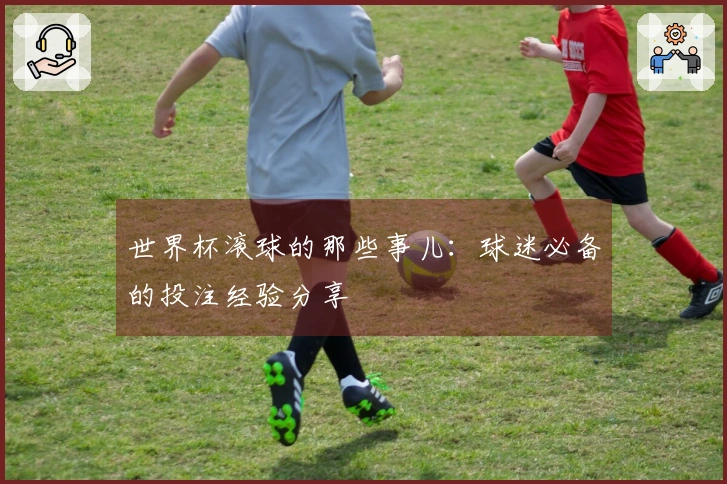 世界杯滚球的那些事儿：球迷必备的投注经验分享