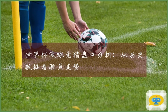世界杯滚球竞猜盘口分析：从历史数据看胜负走势