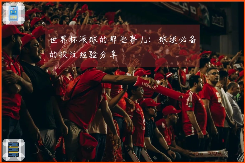世界杯滚球的那些事儿：球迷必备的投注经验分享