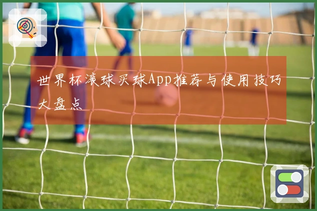 世界杯滚球买球App推荐与使用技巧大盘点