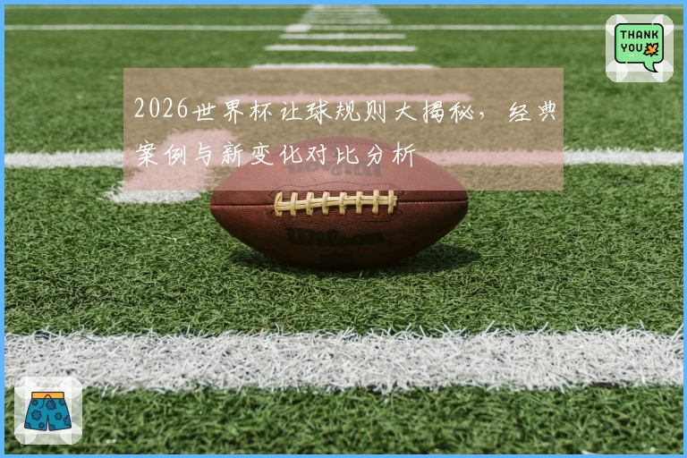 2026世界杯让球规则大揭秘，经典案例与新变化对比分析