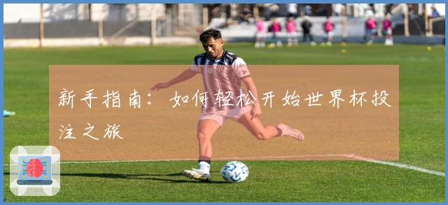 新手指南：如何轻松开始世界杯投注之旅