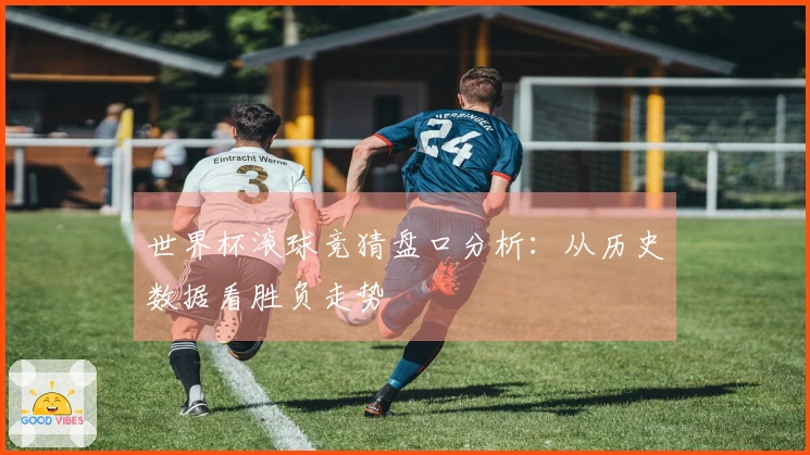 世界杯滚球竞猜盘口分析：从历史数据看胜负走势