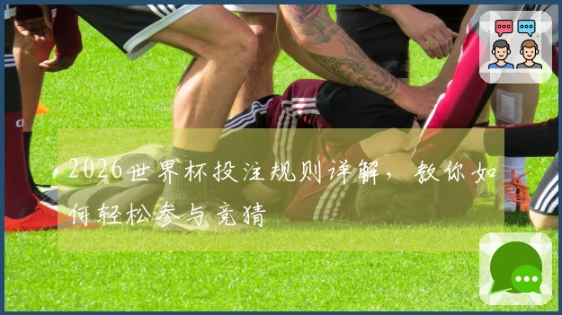 2026世界杯投注规则详解，教你如何轻松参与竞猜