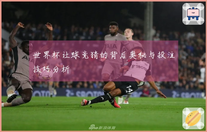 世界杯让球竞猜的背后奥秘与投注技巧分析