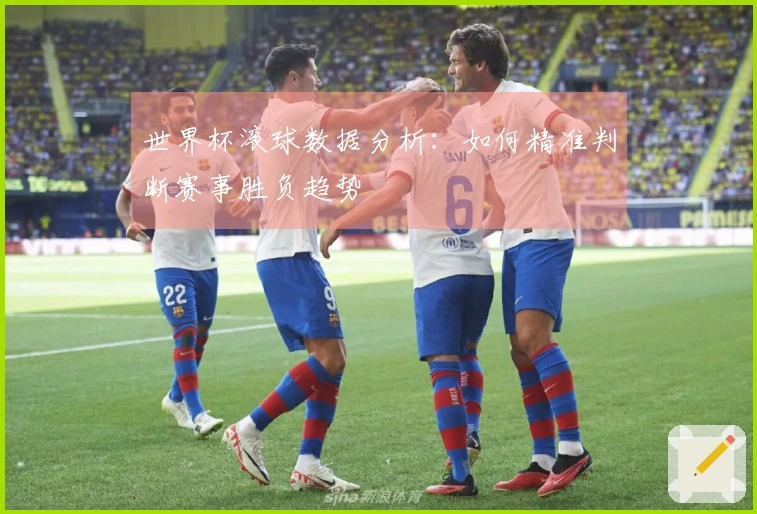 世界杯滚球数据分析：如何精准判断赛事胜负趋势