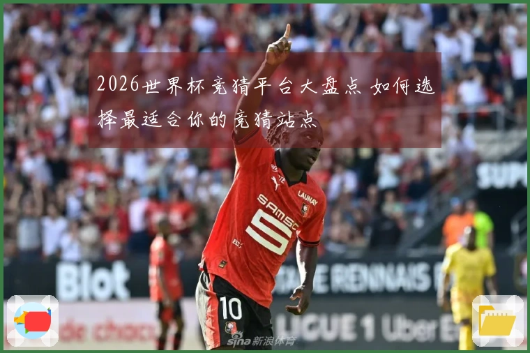 2026世界杯竞猜平台大盘点 如何选择最适合你的竞猜站点