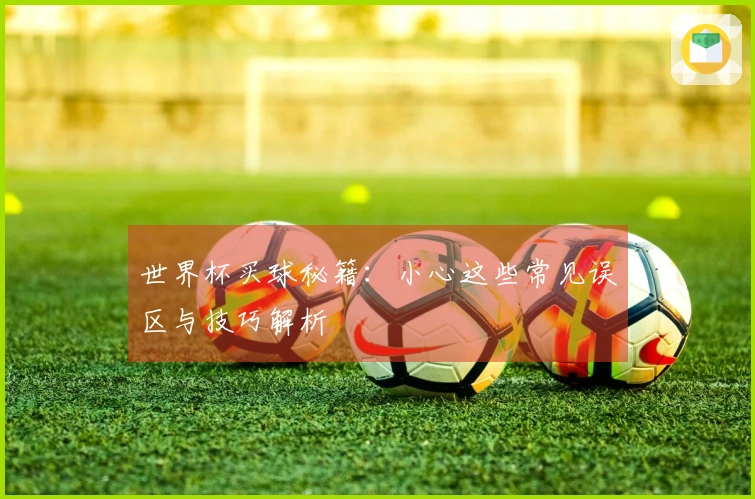 世界杯买球秘籍：小心这些常见误区与技巧解析