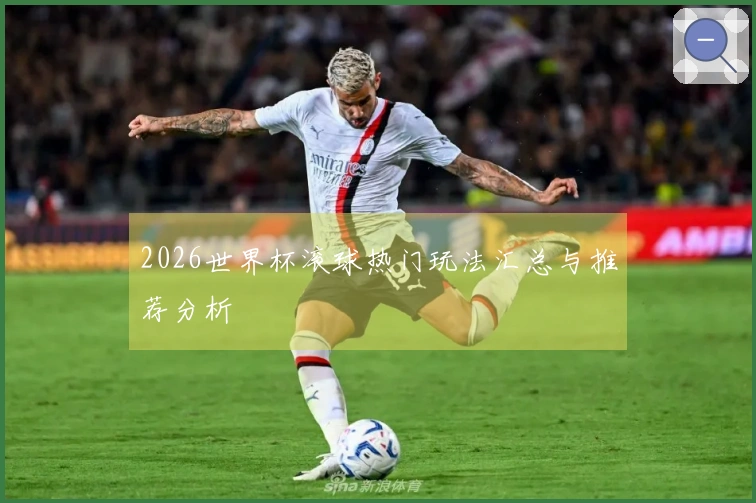 2026世界杯滚球热门玩法汇总与推荐分析