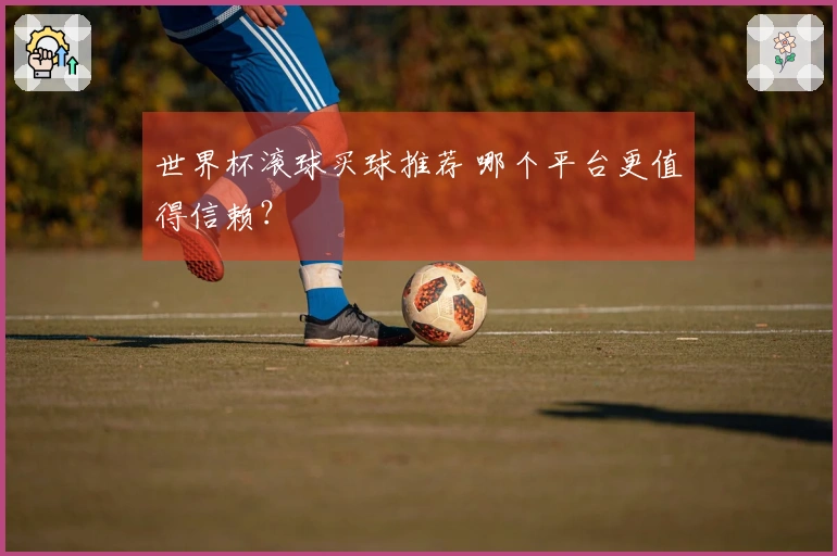 世界杯滚球买球推荐 哪个平台更值得信赖？