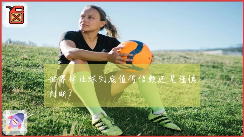 世界杯让球到底值得信赖还是谨慎判断？