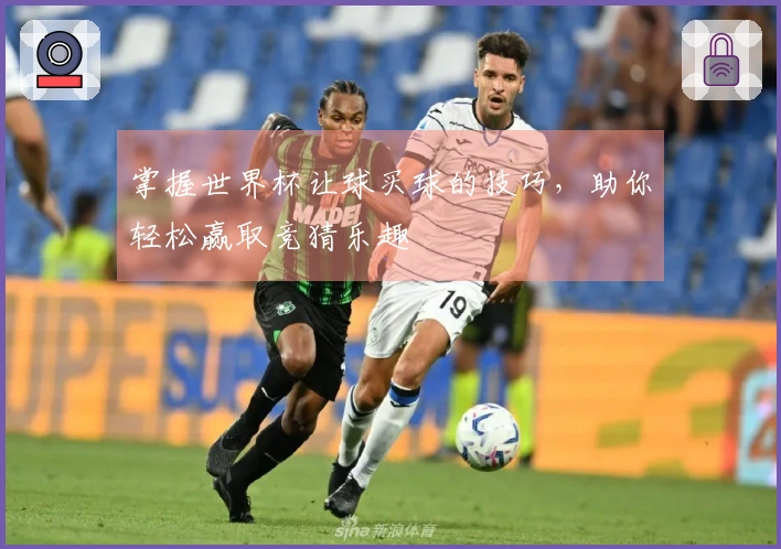 掌握世界杯让球买球的技巧,助你轻松赢取竞猜乐趣