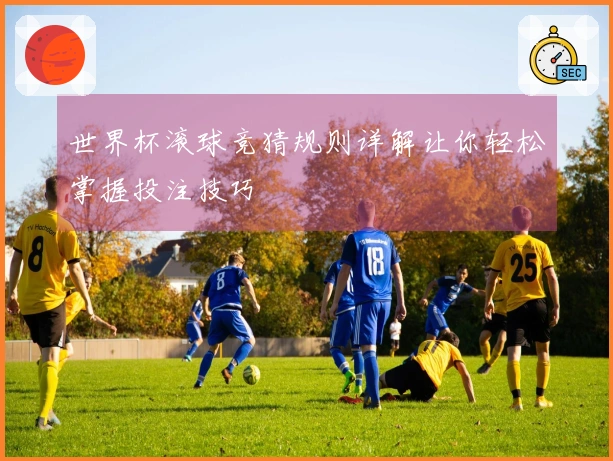 世界杯滚球竞猜规则详解让你轻松掌握投注技巧