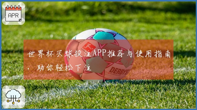 世界杯买球投注APP推荐与使用指南，助你轻松下注