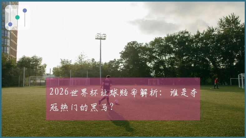 2026世界杯让球赔率解析：谁是夺冠热门的黑马？