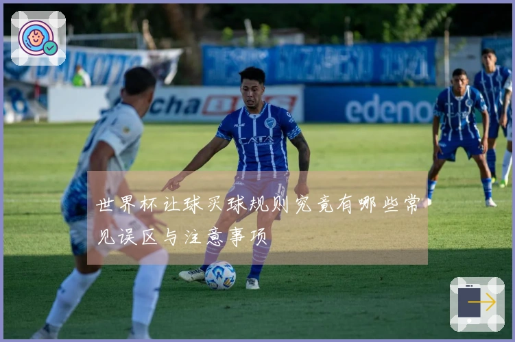 世界杯让球买球规则究竟有哪些常见误区与注意事项