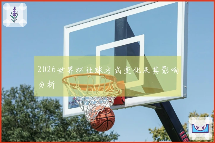 2026世界杯让球方式变化及其影响分析