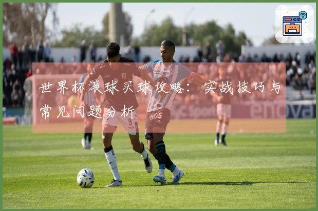 世界杯滚球买球攻略：实战技巧与常见问题分析