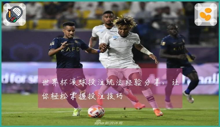 世界杯滚球投注玩法经验分享，让你轻松掌握投注技巧