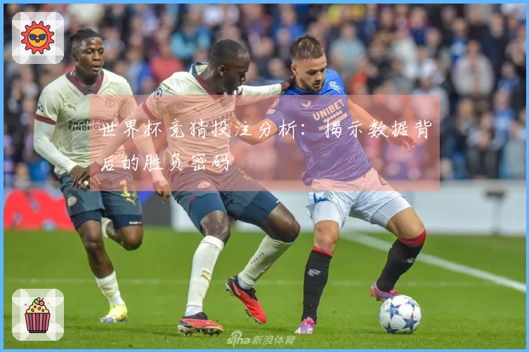 世界杯竞猜投注分析：揭示数据背后的胜负密码