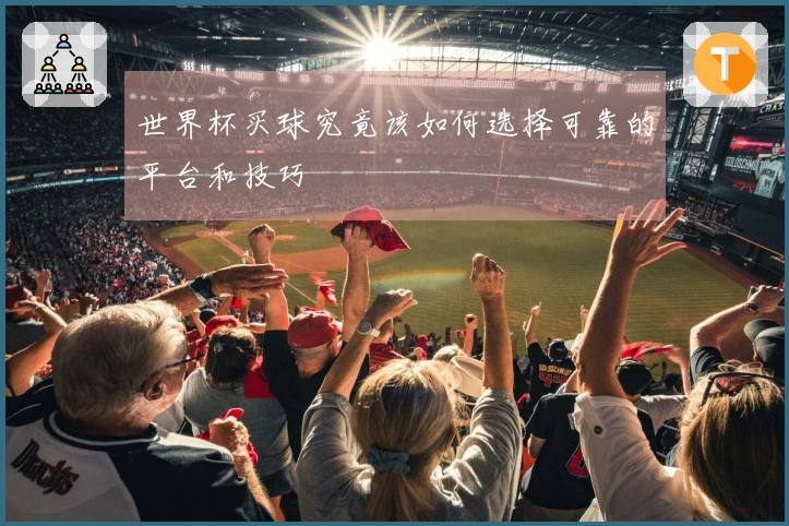 世界杯买球究竟该如何选择可靠的平台和技巧