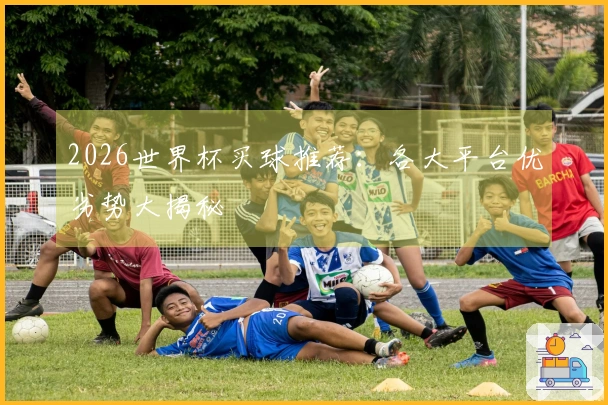 2026世界杯买球推荐：各大平台优劣势大揭秘
