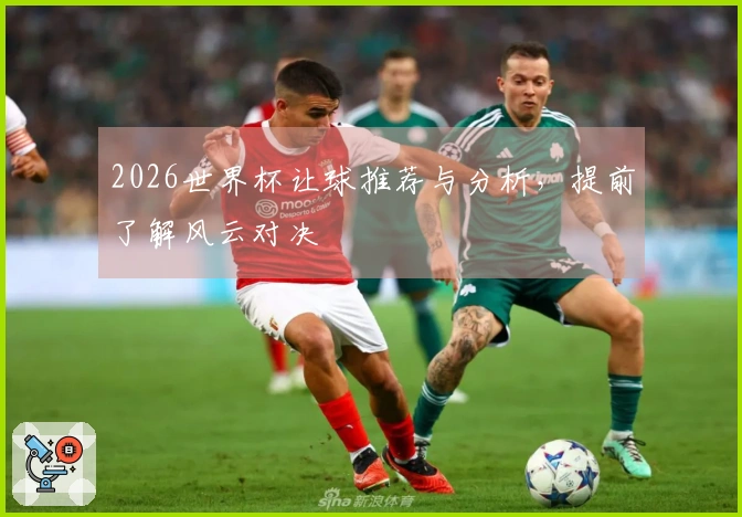 2026世界杯让球推荐与分析，提前了解风云对决