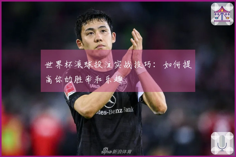 世界杯滚球投注实战技巧：如何提高你的胜率和乐趣