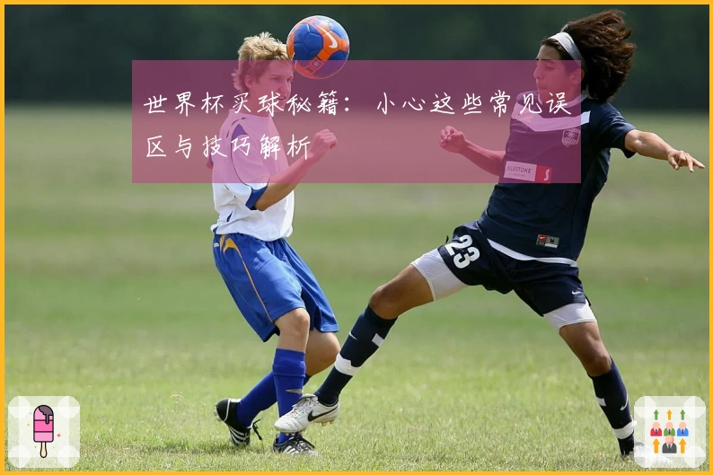 世界杯买球秘籍：小心这些常见误区与技巧解析