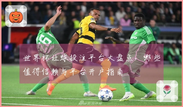 世界杯让球投注平台大盘点，哪些值得信赖与平台开户指南