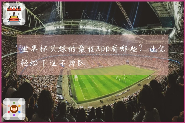 世界杯买球的最佳App有哪些?让你轻松下注不掉队