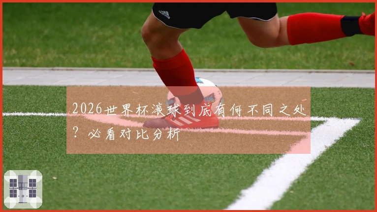 2026世界杯滚球到底有何不同之处?必看对比分析