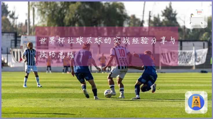 世界杯让球买球的实战经验分享与技巧总结