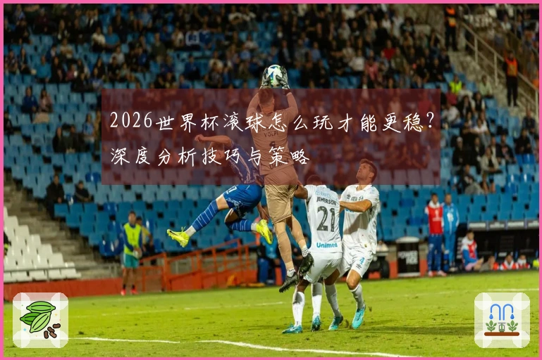 2026世界杯滚球怎么玩才能更稳？深度分析技巧与策略