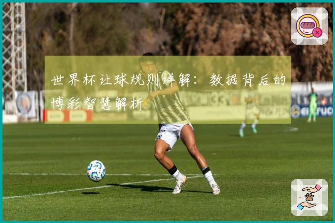 世界杯让球规则详解:数据背后的博彩智慧解析